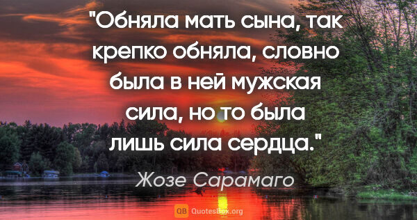 Жозе Сарамаго цитата: "Обняла мать сына, так крепко обняла, словно была в ней мужская..."