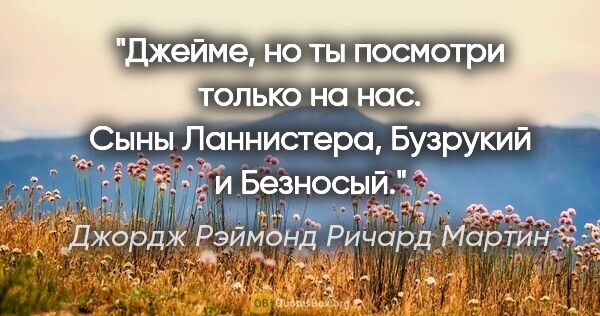 Джордж Рэймонд Ричард Мартин цитата: "Джейме, но ты посмотри только на нас. Сыны Ланнистера,..."