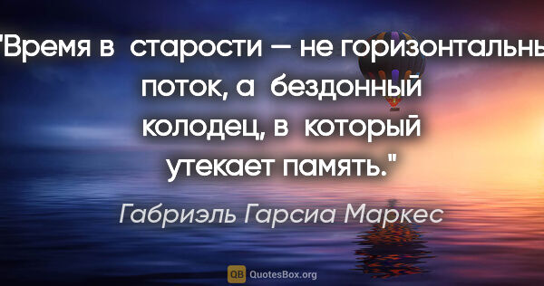 Габриэль Гарсиа Маркес цитата: "Время в старости — не горизонтальный поток, а бездонный..."