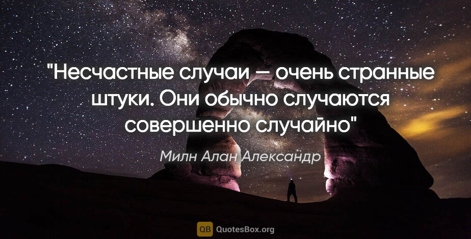 Милн Алан Александр цитата: "Несчастные случаи — очень странные штуки. Они обычно случаются..."