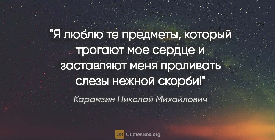Карамзин Николай Михайлович цитата: "Я люблю те предметы, который трогают мое сердце и заставляют..."