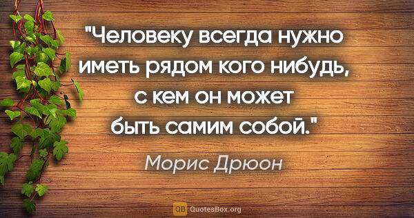 Морис Дрюон цитата: "Человеку всегда нужно иметь рядом кого нибудь, с кем он может..."