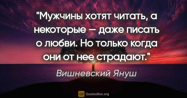 Вишневский Януш цитата: "Мужчины хотят читать, а некоторые — даже писать о любви. Но..."