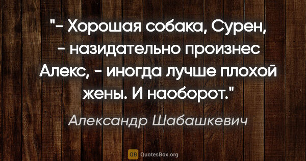 Александр Шабашкевич цитата: "- Хорошая собака, Сурен, - назидательно произнес Алекс, -..."