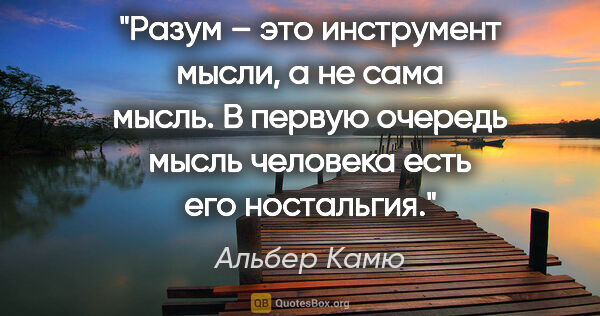 Альбер Камю цитата: "Разум – это инструмент мысли, а не сама мысль. В первую..."