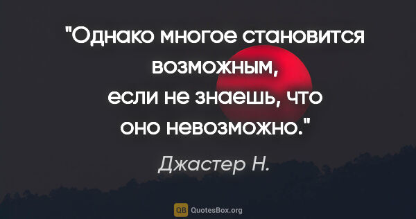 Джастер Н. цитата: "Однако многое становится возможным, если не знаешь, что оно..."