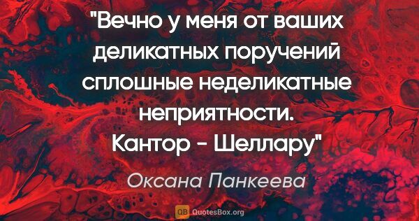 Оксана Панкеева цитата: "Вечно у меня от ваших "деликатных поручений" сплошные..."