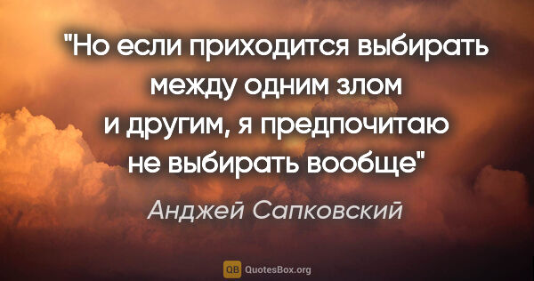 Анджей Сапковский цитата: "Но если приходится выбирать между одним злом и другим, я..."