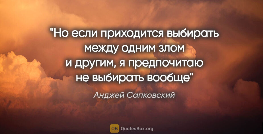 Анджей Сапковский цитата: "Но если приходится выбирать между одним злом и другим, я..."