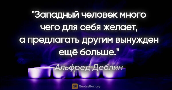 Альфред Деблин цитата: "Западный человек много чего для себя желает, а предлагать..."