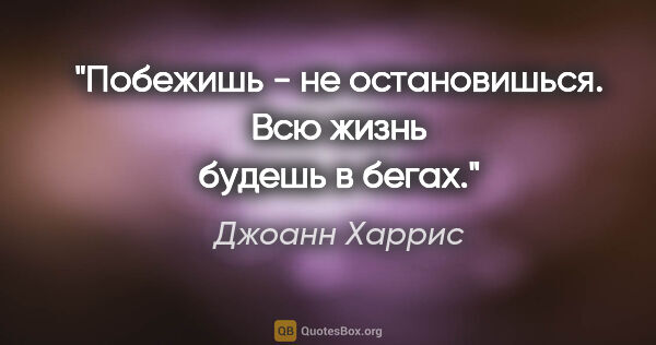 Джоанн Харрис цитата: "Побежишь - не остановишься. Всю жизнь будешь в бегах."