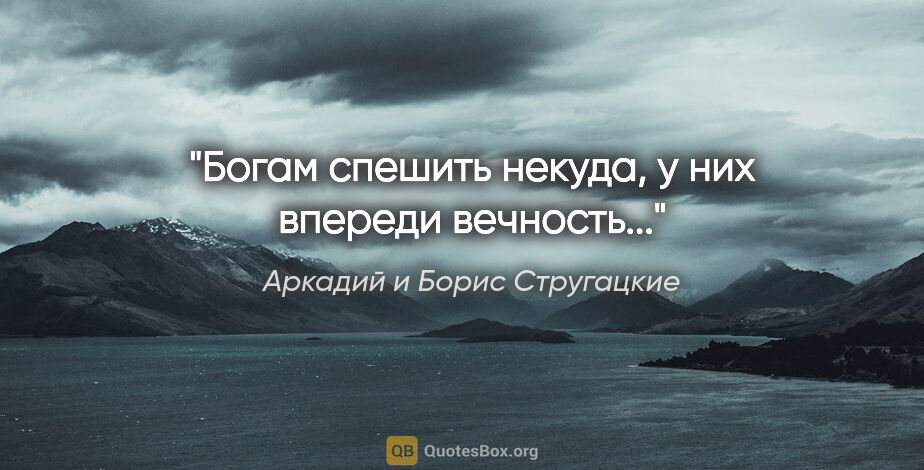 Аркадий и Борис Стругацкие цитата: "Богам спешить некуда, у них впереди вечность..."