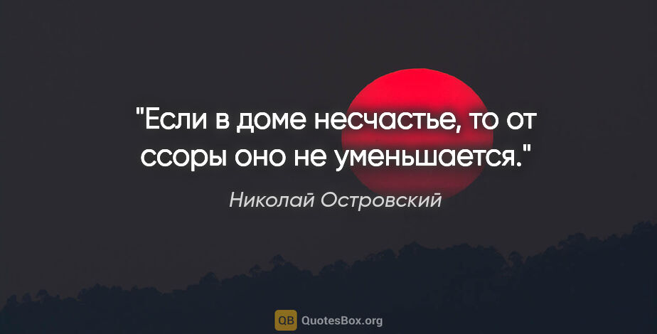 Николай Островский цитата: "Если в доме несчастье, то от ссоры оно не уменьшается."