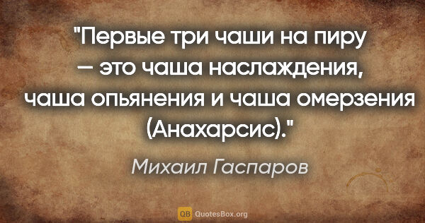 Михаил Гаспаров цитата: "«Первые три чаши на пиру — это чаша наслаждения, чаша..."