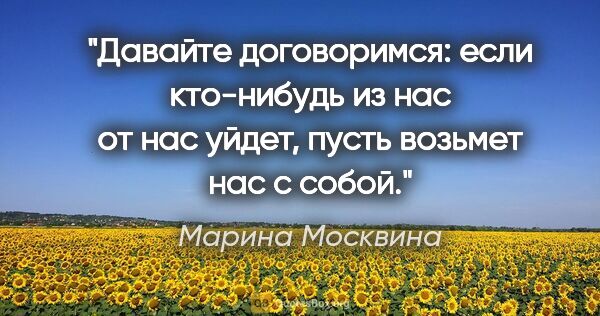 Марина Москвина цитата: "Давайте договоримся: если кто-нибудь из нас от нас уйдет,..."