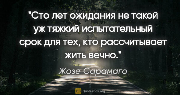 Жозе Сарамаго цитата: "Сто лет ожидания не такой уж тяжкий испытательный срок для..."