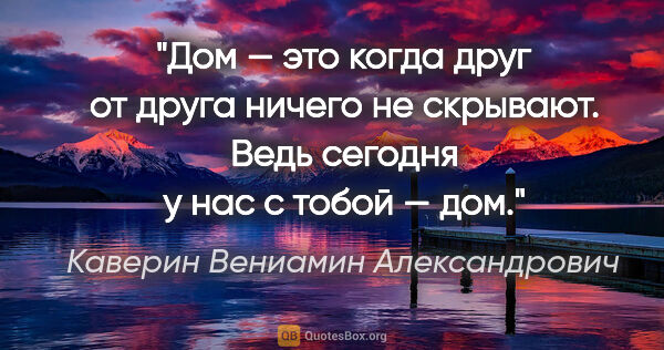 Каверин Вениамин Александрович цитата: "«Дом» — это когда друг от друга ничего не скрывают. Ведь..."