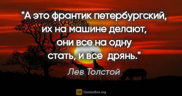 Лев Толстой цитата: "А это франтик петербургский, их на машине делают, они все на..."