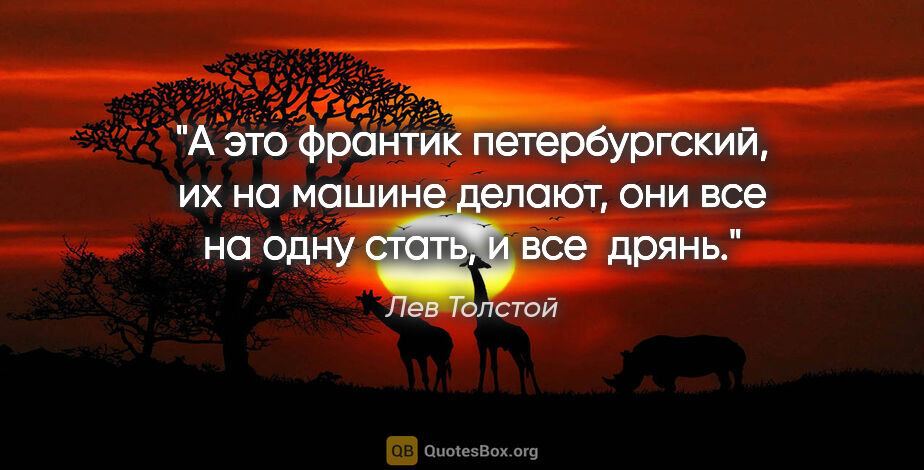 Лев Толстой цитата: "А это франтик петербургский, их на машине делают, они все на..."