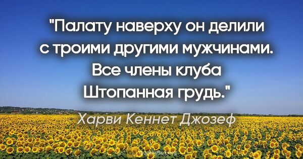 Харви Кеннет Джозеф цитата: "Палату наверху он делили с троими другими мужчинами. Все члены..."