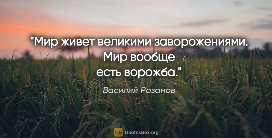 Василий Розанов цитата: "Мир живет великими заворожениями. Мир вообще есть ворожба."