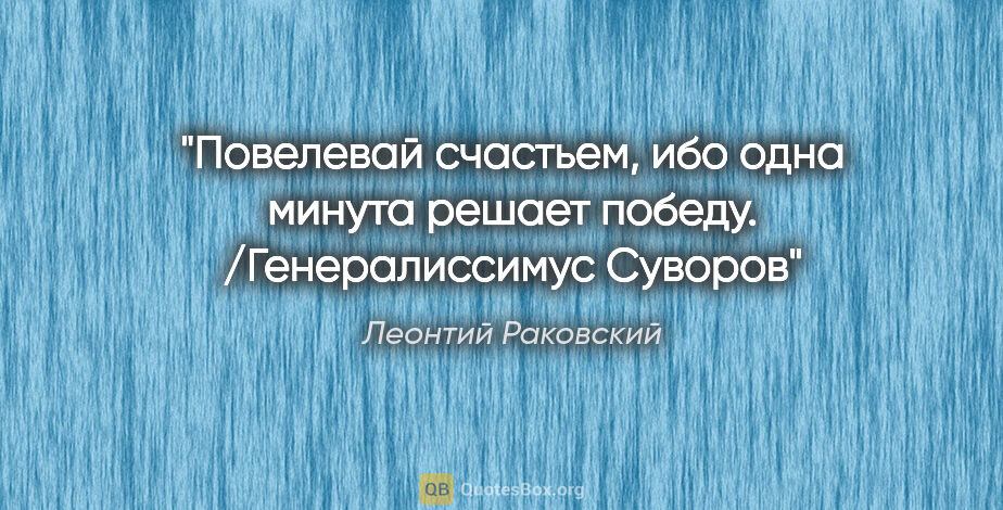 Леонтий Раковский цитата: "Повелевай счастьем, ибо одна минута решает победу...."