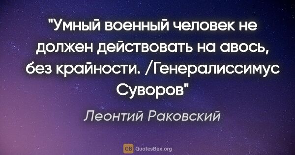 Леонтий Раковский цитата: "Умный военный человек не должен действовать на авось, без..."