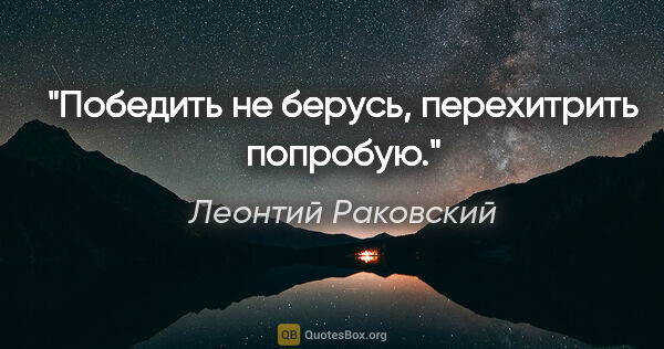 Леонтий Раковский цитата: "Победить не берусь, перехитрить попробую."