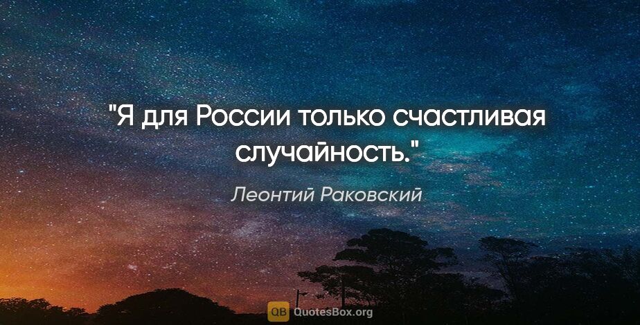 Леонтий Раковский цитата: "Я для России только счастливая случайность."