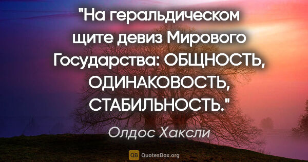 Олдос Хаксли цитата: ""На геральдическом щите девиз Мирового Государства: "ОБЩНОСТЬ,..."