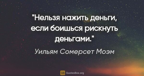 Уильям Сомерсет Моэм цитата: "Нельзя нажить деньги, если боишься рискнуть деньгами."