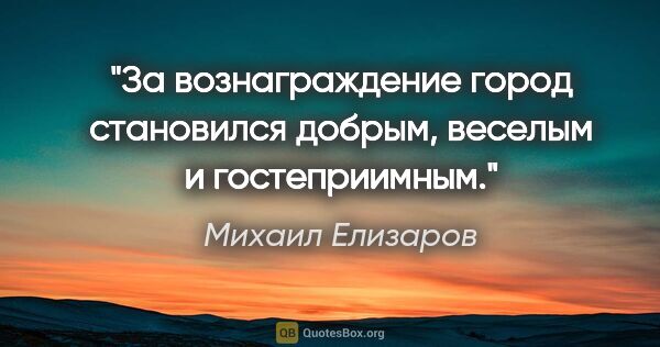 Михаил Елизаров цитата: "За вознаграждение город становился добрым, веселым и..."