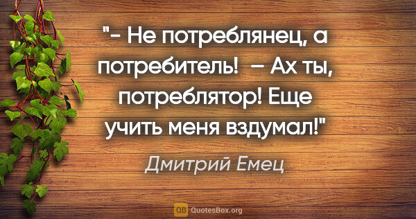 Дмитрий Емец цитата: "- Не «потреблянец», а «потребитель»! 

– Ах ты, потреблятор!..."