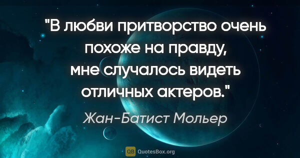 Жан-Батист Мольер цитата: ""В любви притворство очень похоже на правду, мне случалось..."