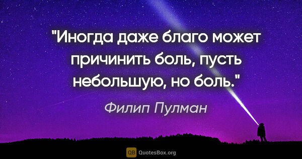 Филип Пулман цитата: "Иногда даже благо может причинить боль, пусть небольшую, но боль."