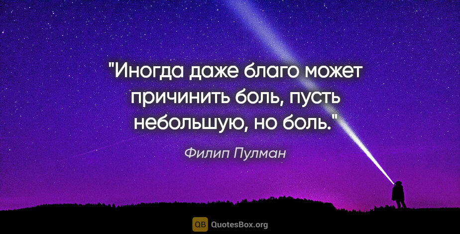 Филип Пулман цитата: "Иногда даже благо может причинить боль, пусть небольшую, но боль."