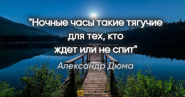 Александр Дюма цитата: "Ночные часы такие тягучие для тех, кто ждет или не спит"