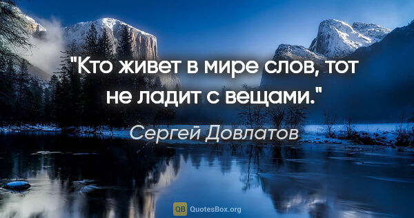 Сергей Довлатов цитата: "Кто живет в мире слов, тот не ладит с вещами."