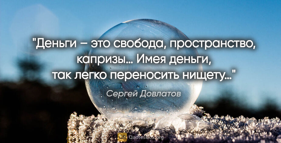 Сергей Довлатов цитата: "Деньги – это свобода, пространство, капризы… Имея деньги, так..."