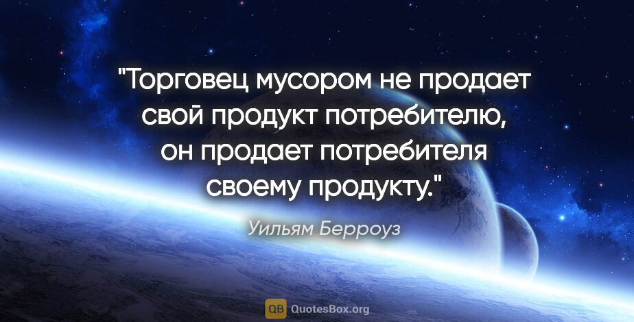 Уильям Берроуз цитата: "Торговец мусором не продает свой продукт потребителю, он..."