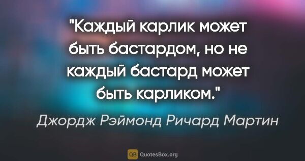 Джордж Рэймонд Ричард Мартин цитата: "Каждый карлик может быть бастардом, но не каждый бастард может..."