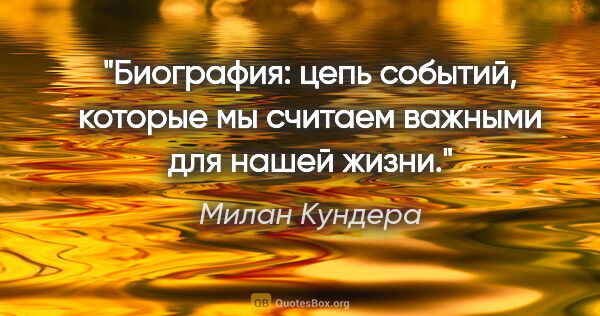 Милан Кундера цитата: "Биография: цепь событий, которые мы считаем важными для нашей..."