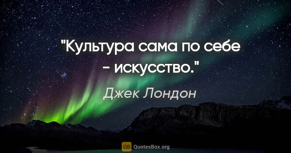 Джек Лондон цитата: "Культура сама по себе - искусство."