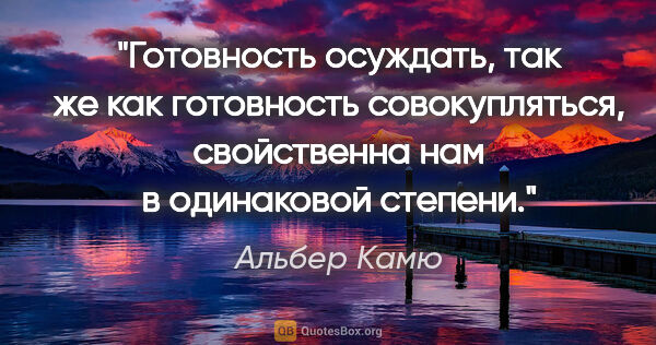 Альбер Камю цитата: "«Готовность осуждать, так же как готовность совокупляться,..."