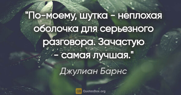 Джулиан Барнс цитата: "По-моему, шутка - неплохая оболочка для серьезного разговора...."