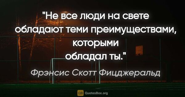 Фрэнсис Скотт Фицджеральд цитата: "Не все люди на свете обладают теми преимуществами, которыми..."