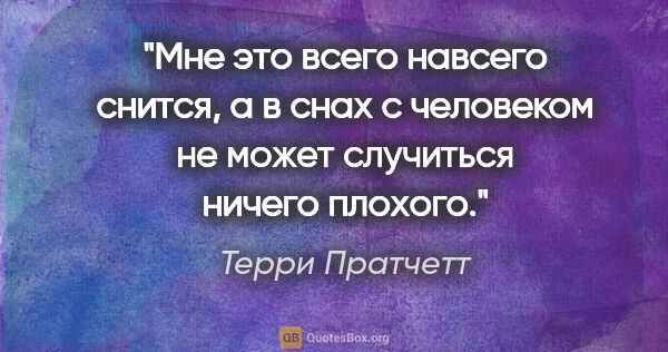 Терри Пратчетт цитата: "Мне это всего навсего снится, а в снах с человеком не может..."