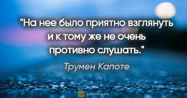 Трумен Капоте цитата: "На нее было приятно взглянуть и к тому же не очень противно..."