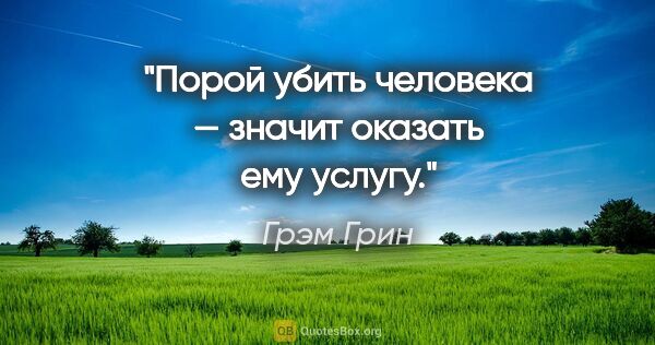 Грэм Грин цитата: "Порой убить человека — значит оказать ему услугу."