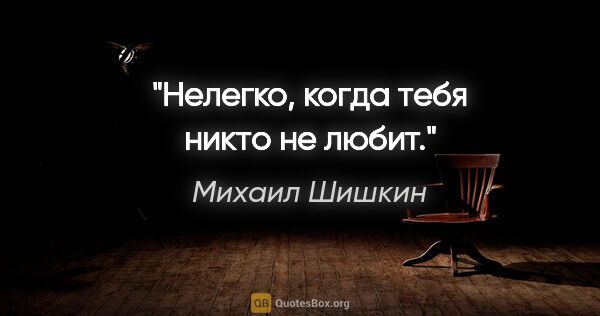 Михаил Шишкин цитата: ""Нелегко, когда тебя никто не любит"."